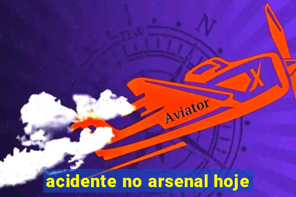 acidente no arsenal hoje